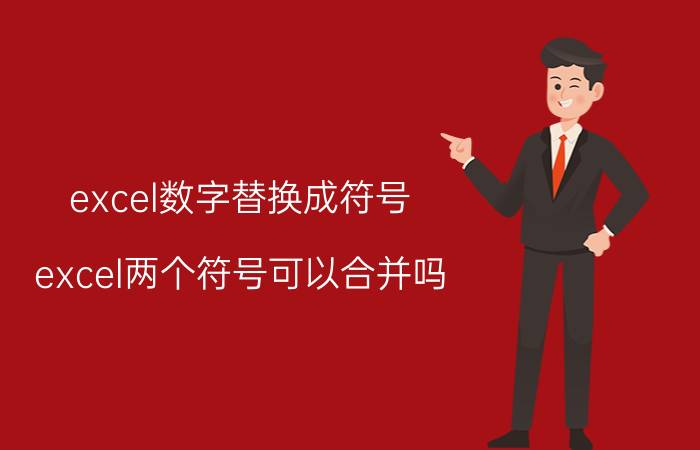 excel数字替换成符号 excel两个符号可以合并吗？